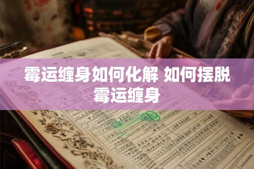 霉运缠身如何化解 如何摆脱霉运缠身