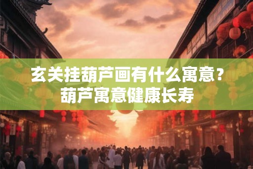 玄关挂葫芦画有什么寓意?葫芦寓意健康长寿 玄关挂葫芦画有什么寓意?葫芦寓意健康长寿