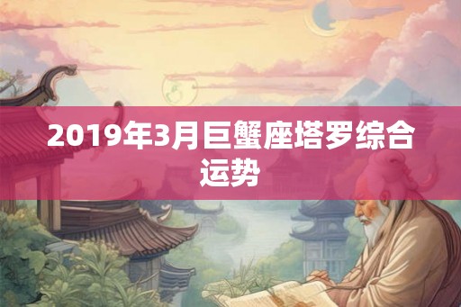 2019年3月巨蟹座塔罗综合运势 2019年3月巨蟹座塔罗综合运势