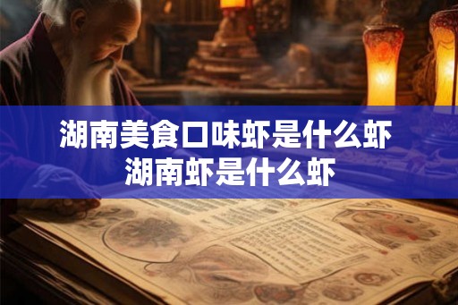 湖南美食口味虾是什么虾 湖南虾是什么虾