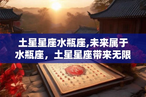 土星星座水瓶座,未来属于水瓶座，土星星座带来无限可能