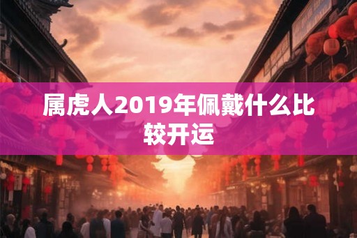 属虎人2019年佩戴什么比较开运