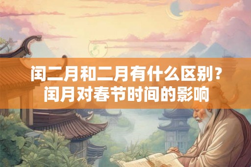 闰二月和二月有什么区别?闰月对春节时间的影响 闰二月和二月有什么区别?闰月对春节时间的影响