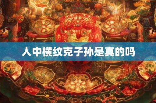 人中横纹克子孙是真的吗