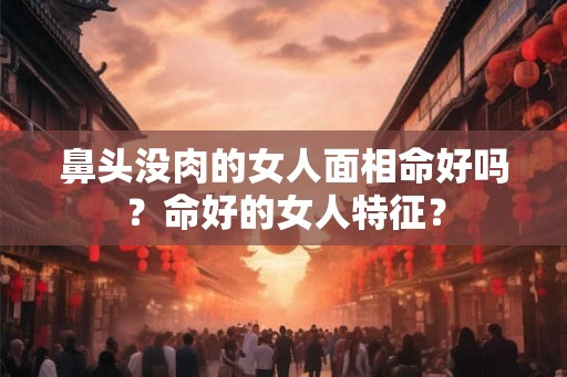 鼻头没肉的女人面相命好吗？命好的女人特征？