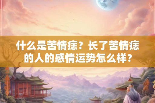 什么是苦情痣？长了苦情痣的人的感情运势怎么样？