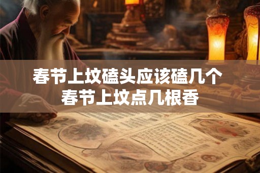 春节上坟磕头应该磕几个 春节上坟点几根香