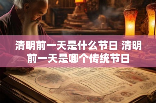 清明前一天是什么节日 清明前一天是哪个传统节日