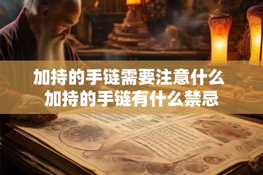 加持的手链需要注意什么 加持的手链有什么禁忌