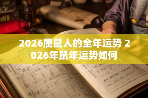 2026属鼠人的全年运势 2026年鼠年运势如何