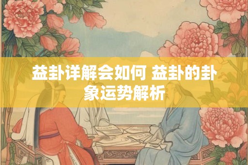 益卦详解会如何 益卦的卦象运势解析 益卦详解会如何 益卦的卦象运势解析