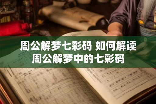 周公解梦七彩码 如何解读周公解梦中的七彩码
