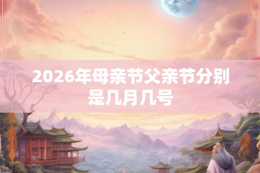 2026年母亲节父亲节分别是几月几号