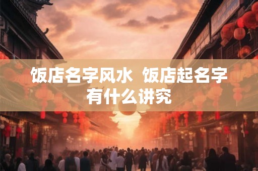 饭店名字风水  饭店起名字有什么讲究