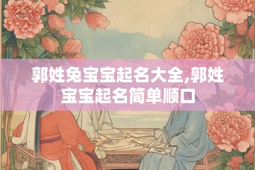郭姓兔宝宝起名大全,郭姓宝宝起名简单顺口