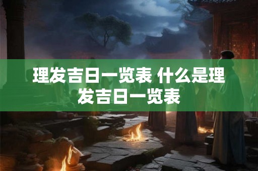 理发吉日一览表 什么是理发吉日一览表