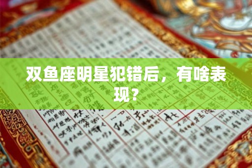 双鱼座明星犯错后，有啥表现？
