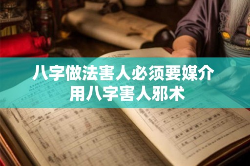 八字做法害人必须要媒介 用八字害人邪术 八字做法害人必须要媒介 用八字害人邪术