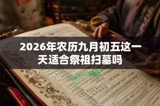 2026年农历九月初五这一天适合祭祖扫墓吗