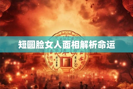 短圆脸女人面相解析命运
