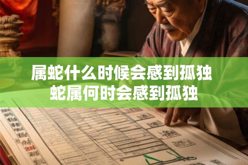 属蛇什么时候会感到孤独 蛇属何时会感到孤独