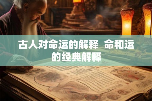 古人对命运的解释  命和运的经典解释