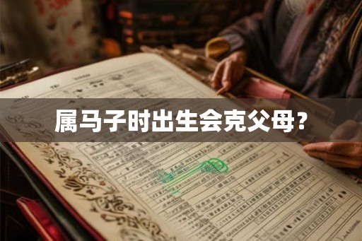 属马子时出生会克父母？