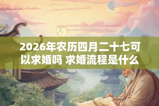 2026年农历四月二十七可以求婚吗 求婚流程是什么