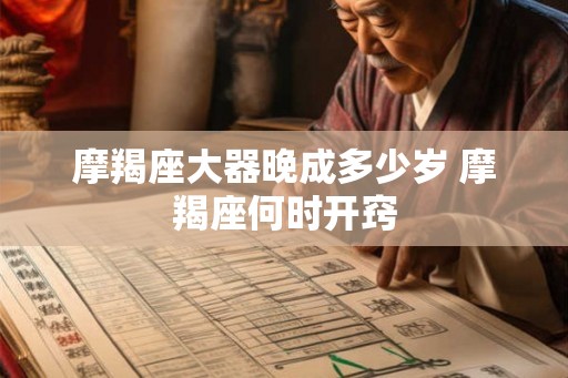 摩羯座大器晚成多少岁 摩羯座何时开窍