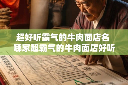 超好听霸气的牛肉面店名 哪家超霸气的牛肉面店好听