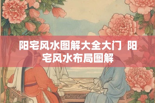 阳宅风水图解大全大门  阳宅风水布局图解