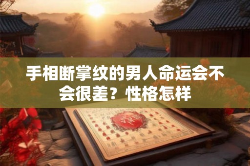手相断掌纹的男人命运会不会很差?性格怎样 手相断掌纹的男人命运会不会很差?性格怎样