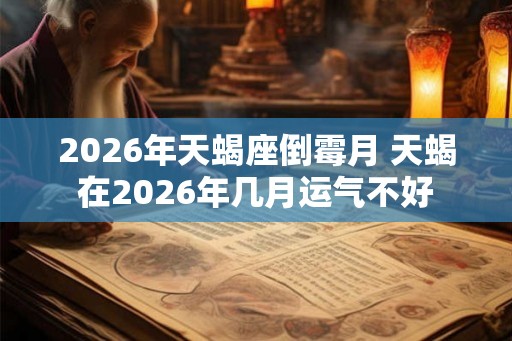 2026年天蝎座倒霉月 天蝎在2026年几月运气不好