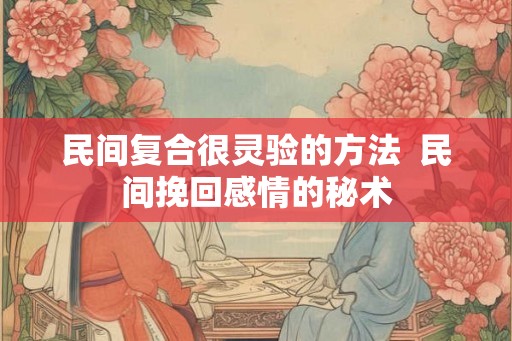 民间复合很灵验的方法  民间挽回感情的秘术