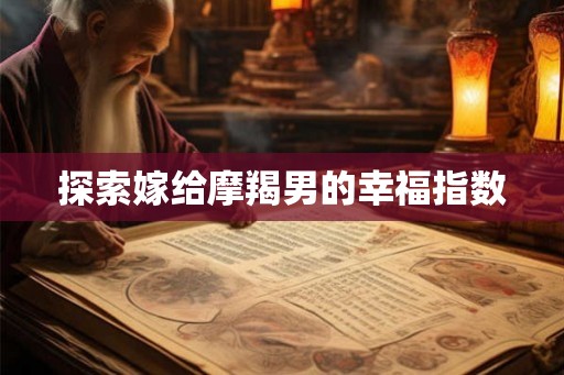 探索嫁给摩羯男的幸福指数