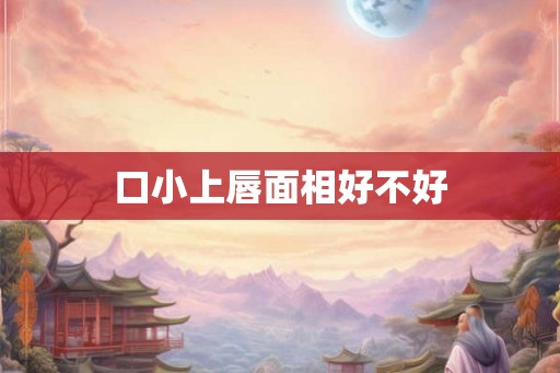 口小上唇面相好不好