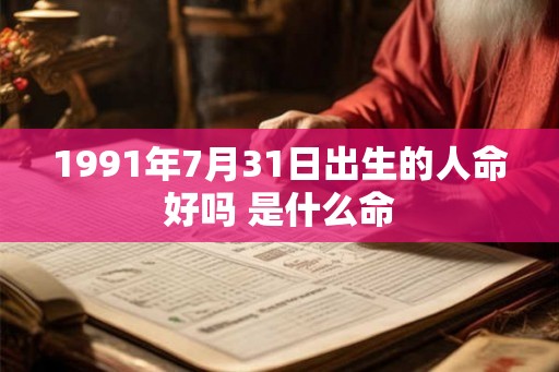 1991年7月31日出生的人命好吗 是什么命
