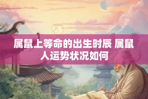 属鼠上等命的出生时辰 属鼠人运势状况如何