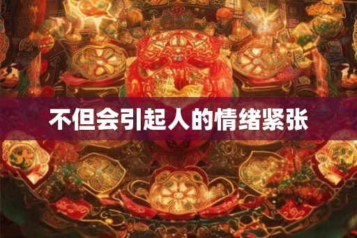 不但会引起人的情绪紧张