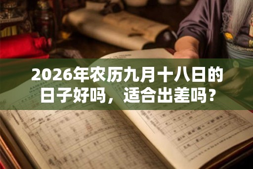 2026年农历九月十八日的日子好吗，适合出差吗？