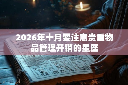 2026年十月要注意贵重物品管理开销的星座