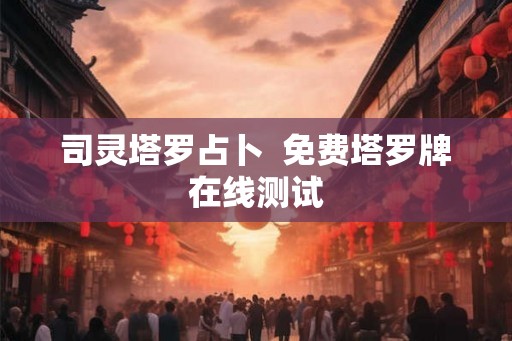 司灵塔罗占卜  免费塔罗牌在线测试