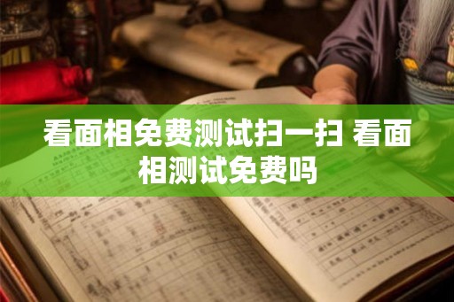 看面相免费测试扫一扫 看面相测试免费吗