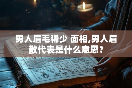 男人眉毛稀少 面相,男人眉散代表是什么意思？