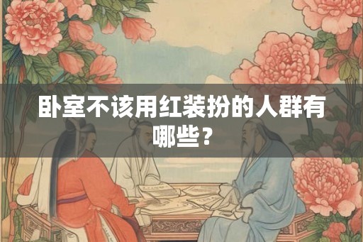 卧室不该用红装扮的人群有哪些？