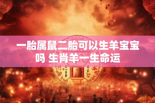 一胎属鼠二胎可以生羊宝宝吗 生肖羊一生命运