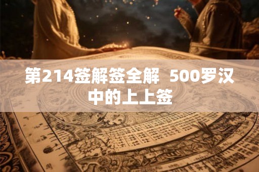 第214签解签全解 500罗汉中的上上签 第214签解签全解 500罗汉中的上上签