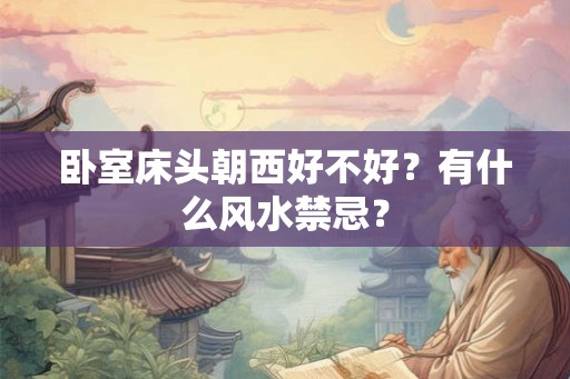 卧室床头朝西好不好？有什么风水禁忌？