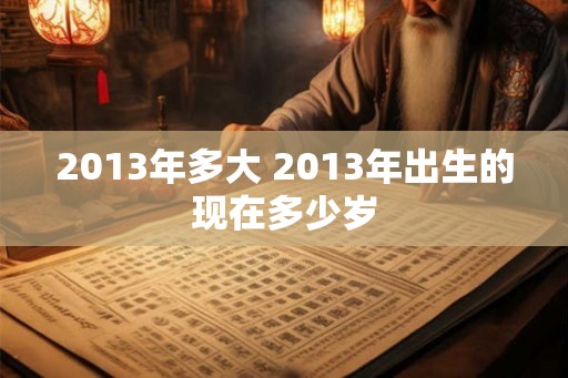 2013年多大 2013年出生的现在多少岁