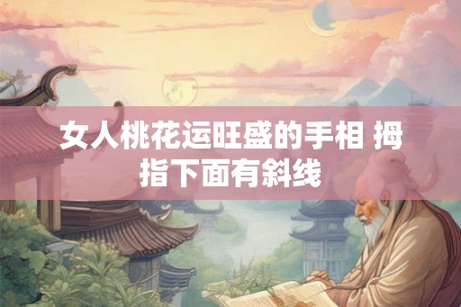 女人桃花运旺盛的手相 拇指下面有斜线